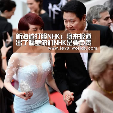 新海诚打脸NHK:将来报道出了偏差你们NHK是要负责的!|leyu sports(图1) leyu sports
