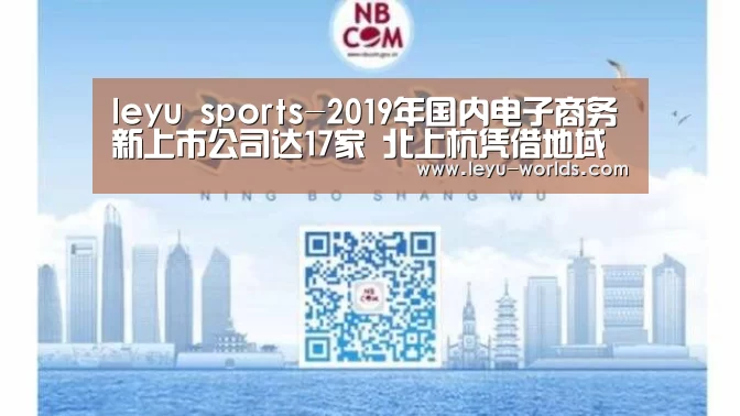 leyu sports-2019年国内电子商务新上市公司达17家 北上杭凭借地域资源优势占据76.47%的电商公司(图1) 乐鱼VIP注册app下载