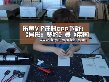 乐鱼VIP注册app下载:《异形:契约》登《帝国》杂志封面 新异形惊悚登场(图3) 乐鱼VIP注册app下载