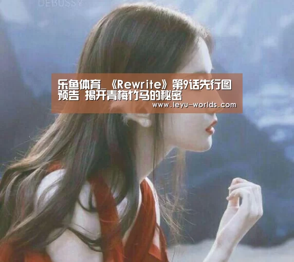乐鱼体育_《Rewrite》第9话先行图预告 揭开青梅竹马的秘密(图2) 乐鱼体育