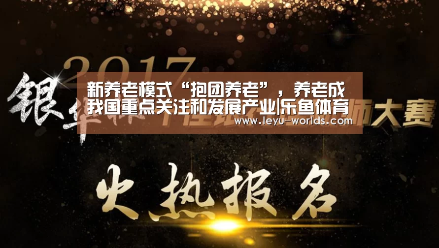 新养老模式“抱团养老”,养老成我国重点关注和发展产业|乐鱼体育(图1) 乐鱼体育