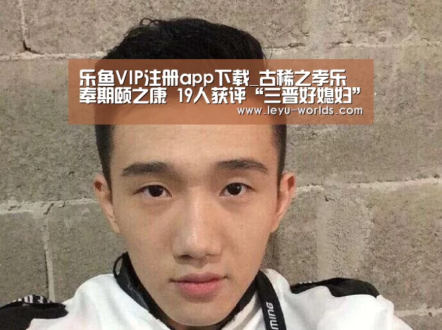 乐鱼VIP注册app下载_古稀之孝乐奉期颐之康 19人获评“三晋好媳妇”(图1) 乐鱼VIP注册app下载