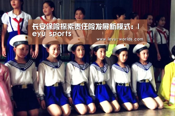 长安保险探索责任险发展新模式:leyu sports(图2) 登录入口