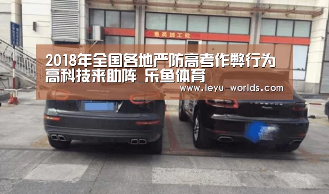 2018年全国各地严防高考作弊行为 高科技来助阵_乐鱼体育(图3) 乐鱼VIP注册app下载