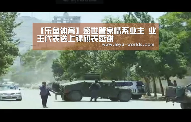 【乐鱼体育】盛世管家情系业主 业主代表送上锦旗表感谢(图2) 乐鱼VIP注册app下载