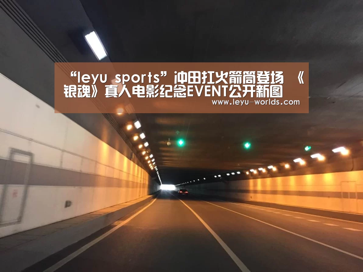 “leyu sports”冲田扛火箭筒登场 《银魂》真人电影纪念EVENT公开新图(图1) leyu sports