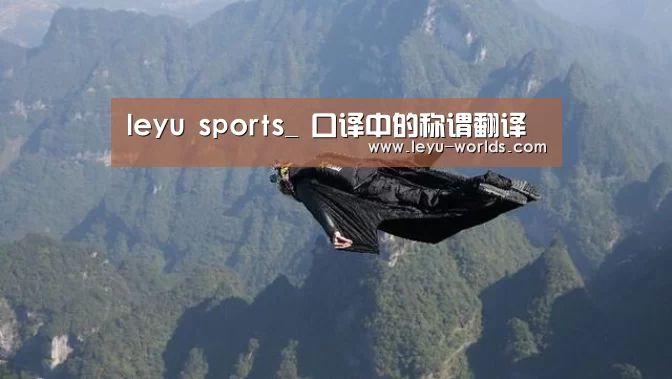 leyu sports_
口译中的称谓翻译(图1) leyu sports