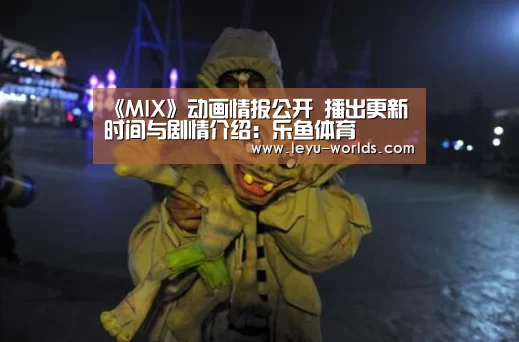 《MIX》动画情报公开 播出更新时间与剧情介绍:乐鱼体育(图1) 登录入口