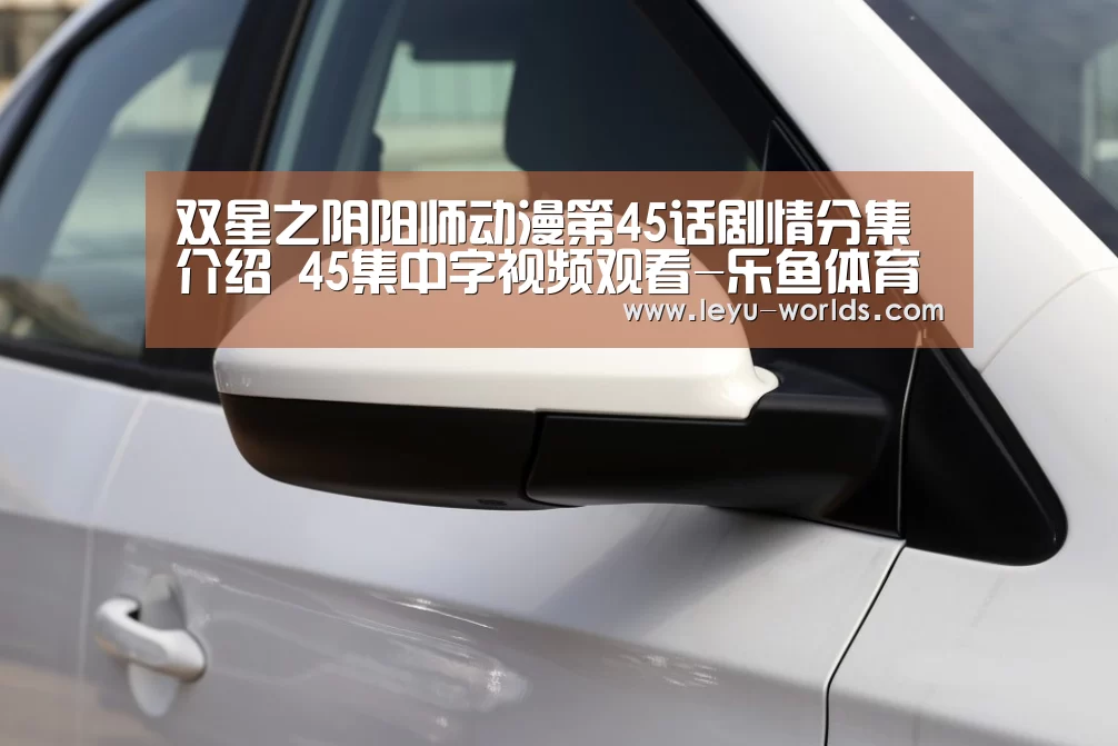 双星之阴阳师动漫第45话剧情分集介绍 45集中字视频观看-乐鱼体育(图4) 登录入口